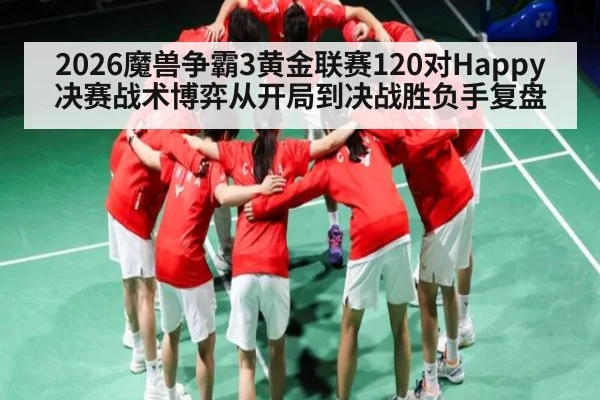 2026魔兽争霸3黄金联赛120对Happy决赛战术博弈从开局到决战胜负手复盘 | kaiyun